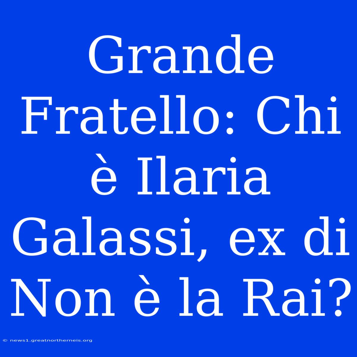 Grande Fratello: Chi È Ilaria Galassi, Ex Di Non È La Rai?