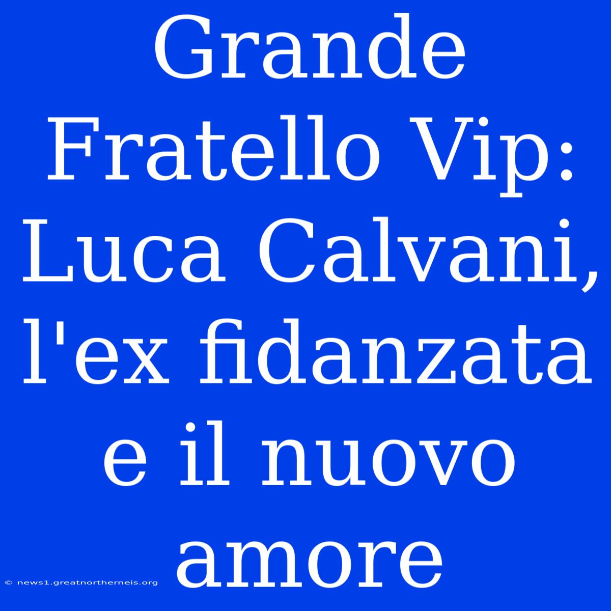 Grande Fratello Vip: Luca Calvani, L'ex Fidanzata E Il Nuovo Amore