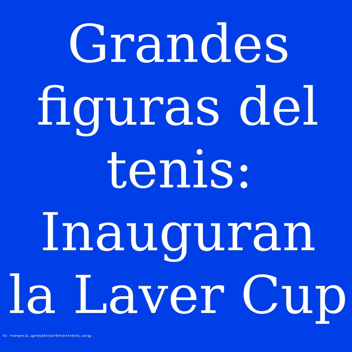 Grandes Figuras Del Tenis: Inauguran La Laver Cup