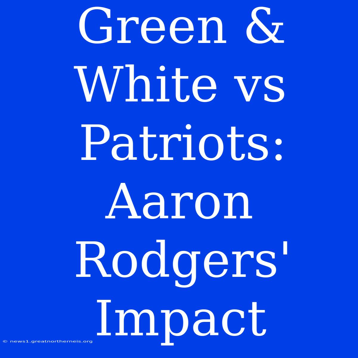 Green & White Vs Patriots: Aaron Rodgers' Impact