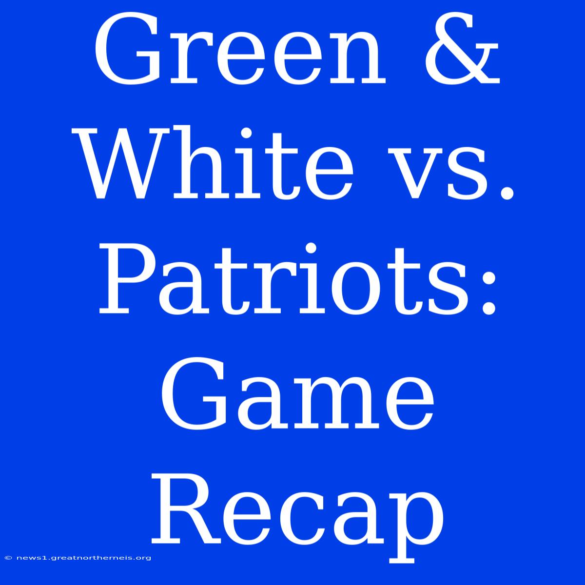 Green & White Vs. Patriots: Game Recap