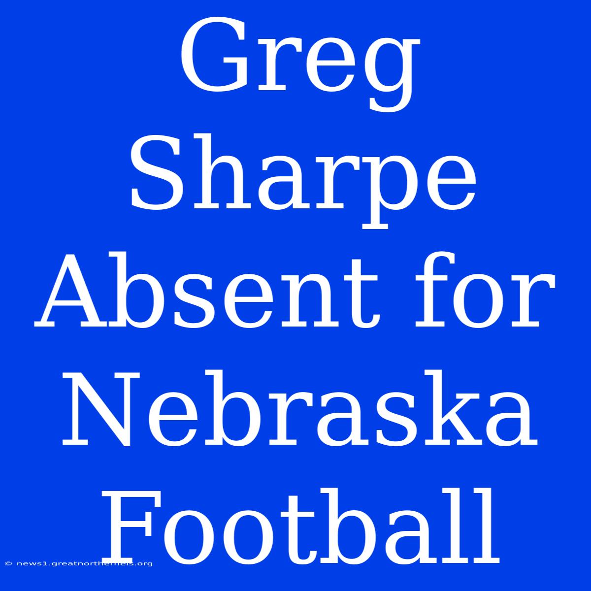 Greg Sharpe Absent For Nebraska Football