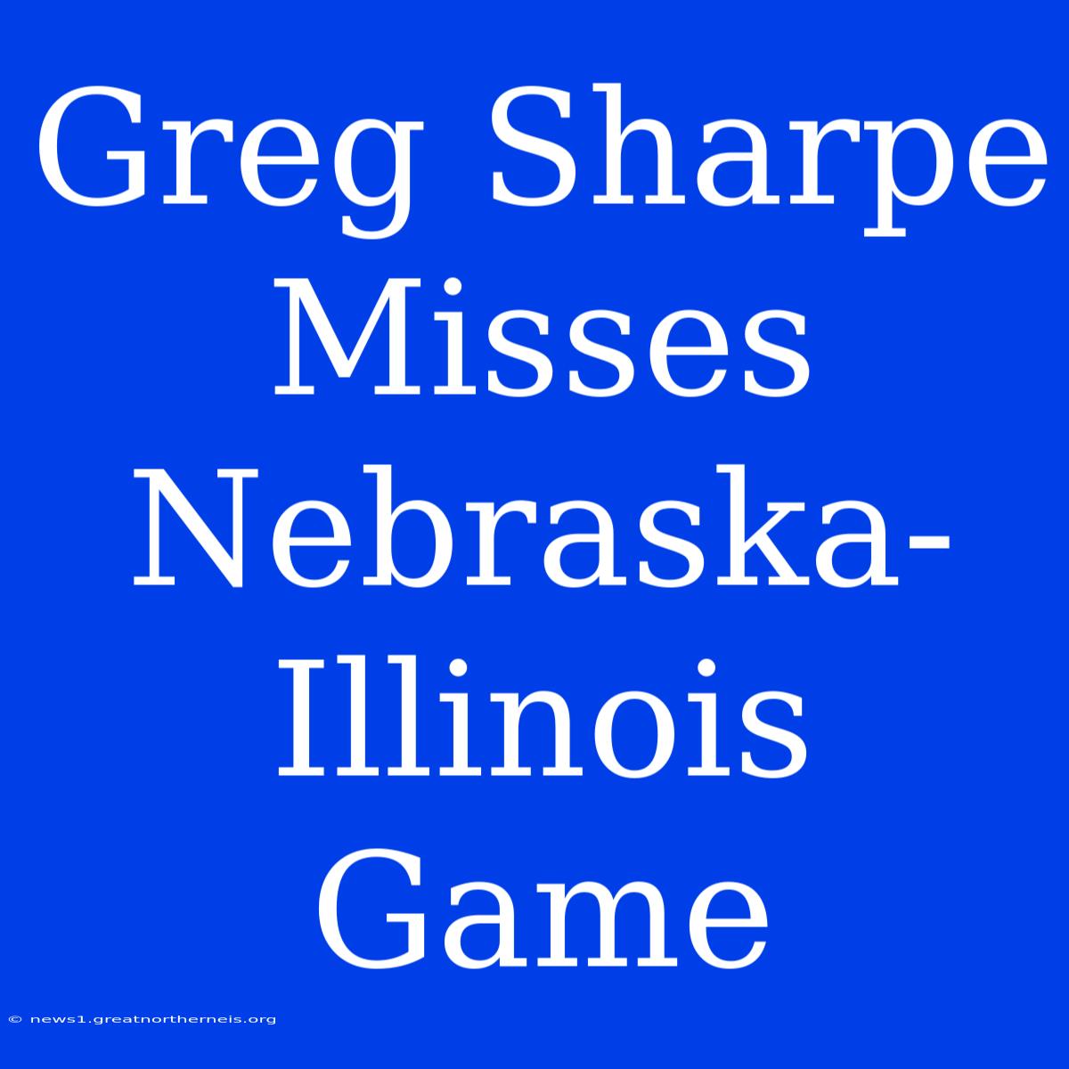 Greg Sharpe Misses Nebraska-Illinois Game