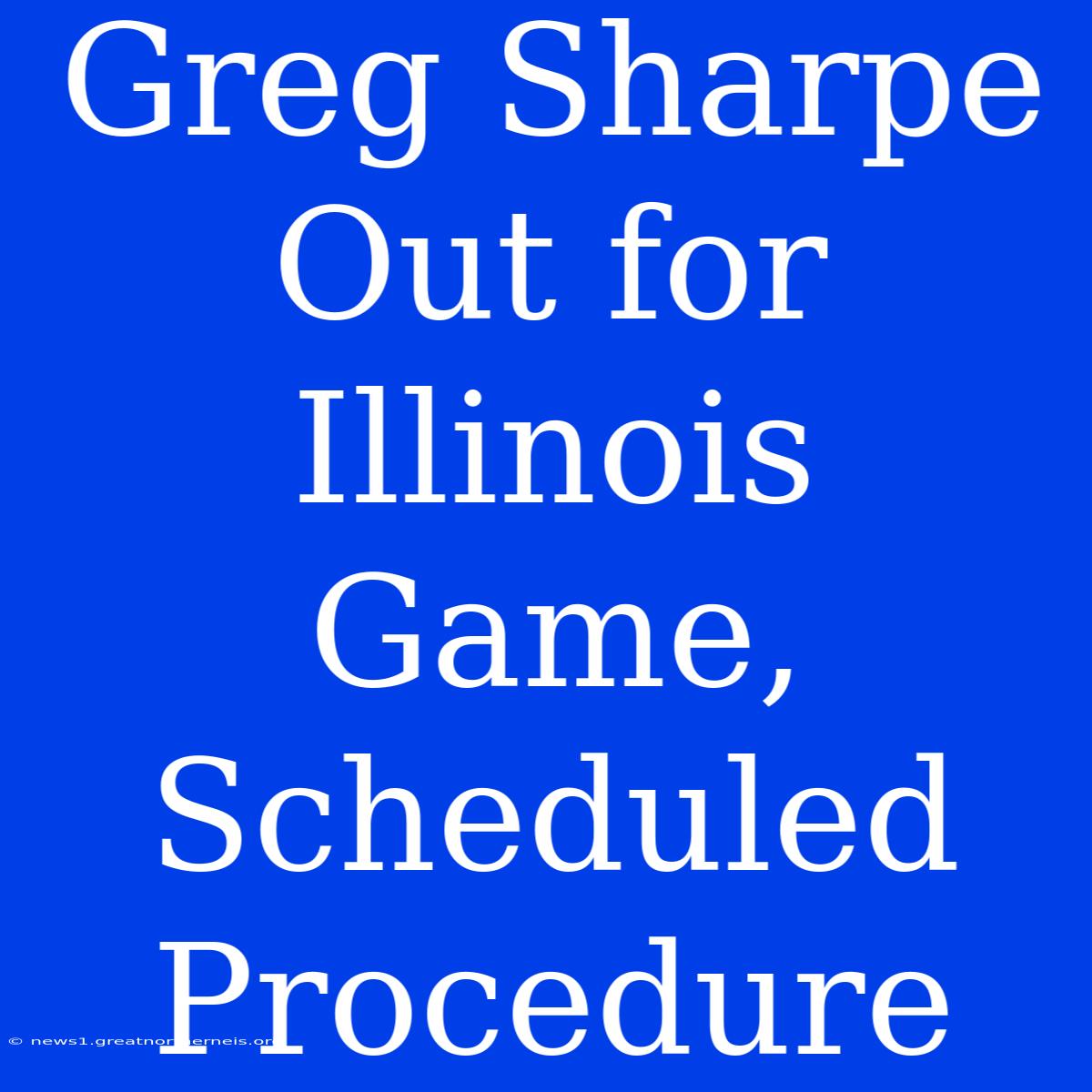 Greg Sharpe Out For Illinois Game, Scheduled Procedure