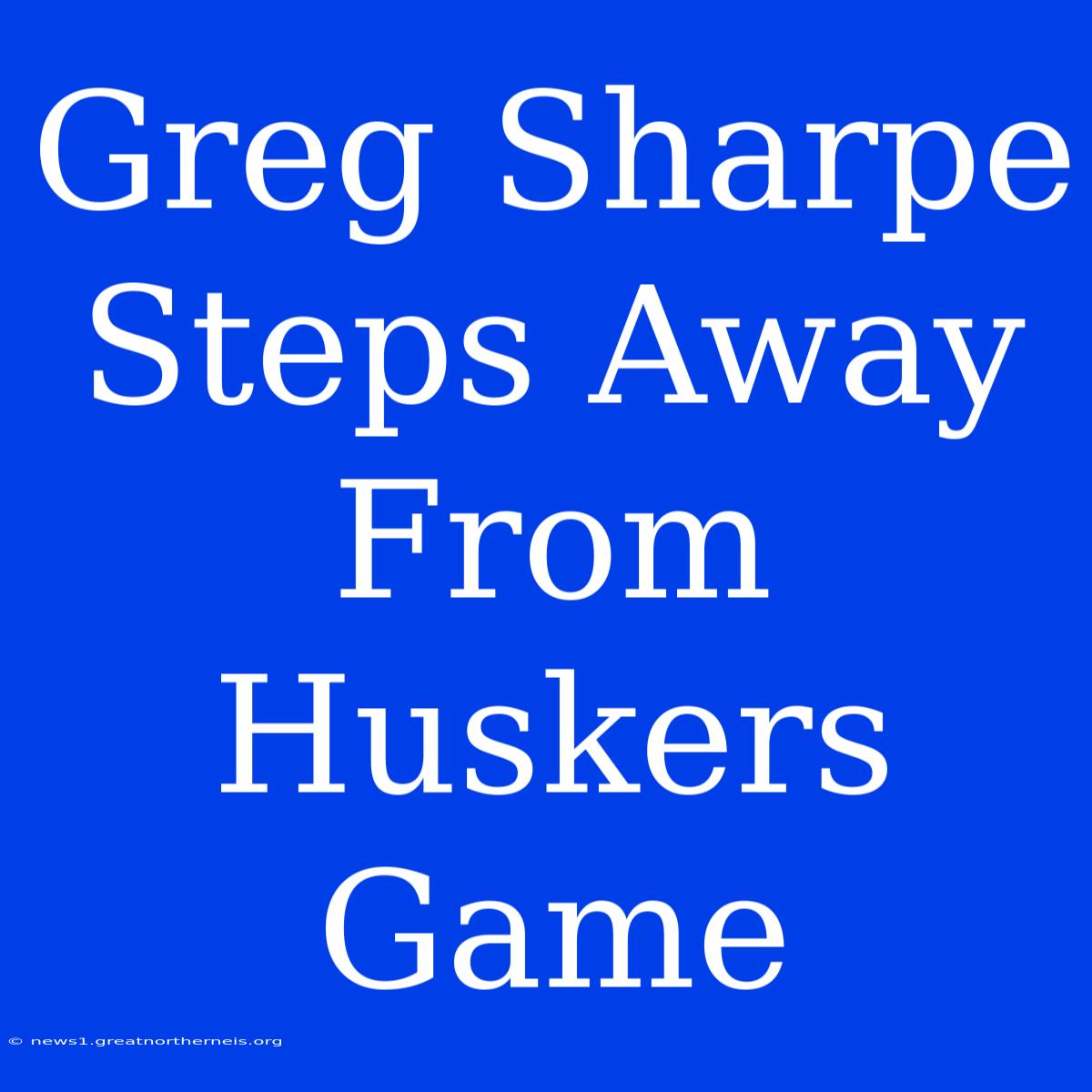 Greg Sharpe Steps Away From Huskers Game