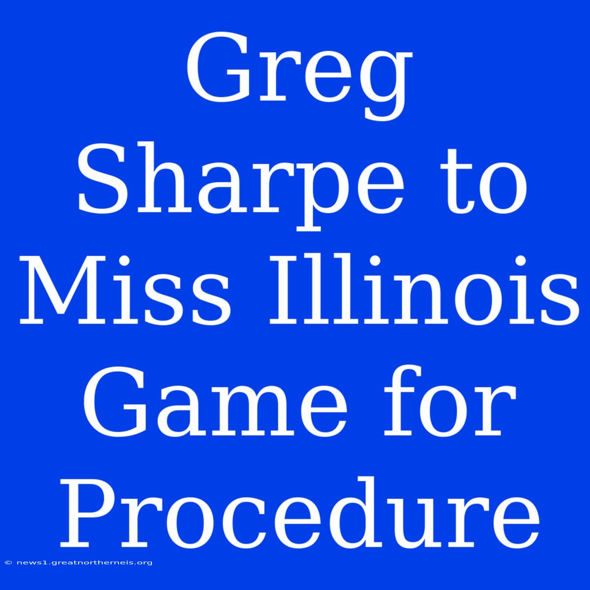 Greg Sharpe To Miss Illinois Game For Procedure