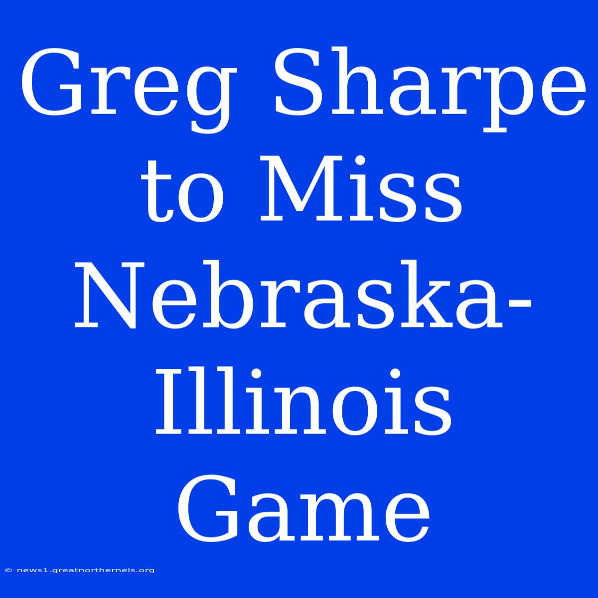 Greg Sharpe To Miss Nebraska-Illinois Game