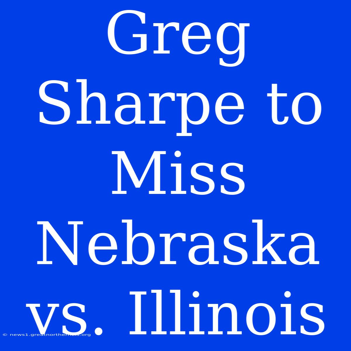 Greg Sharpe To Miss Nebraska Vs. Illinois