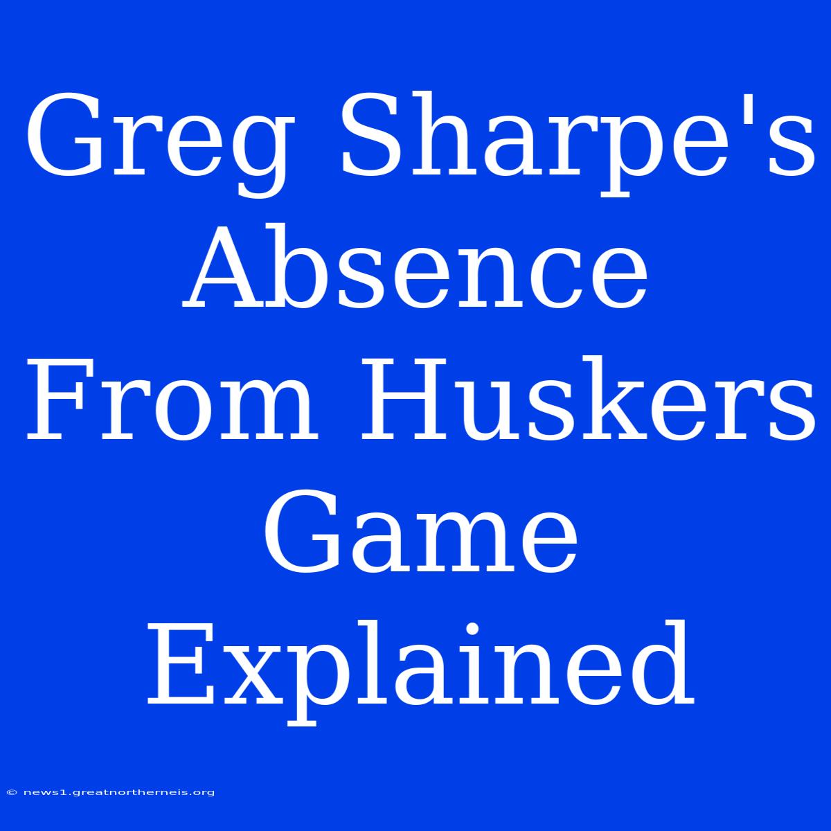 Greg Sharpe's Absence From Huskers Game Explained