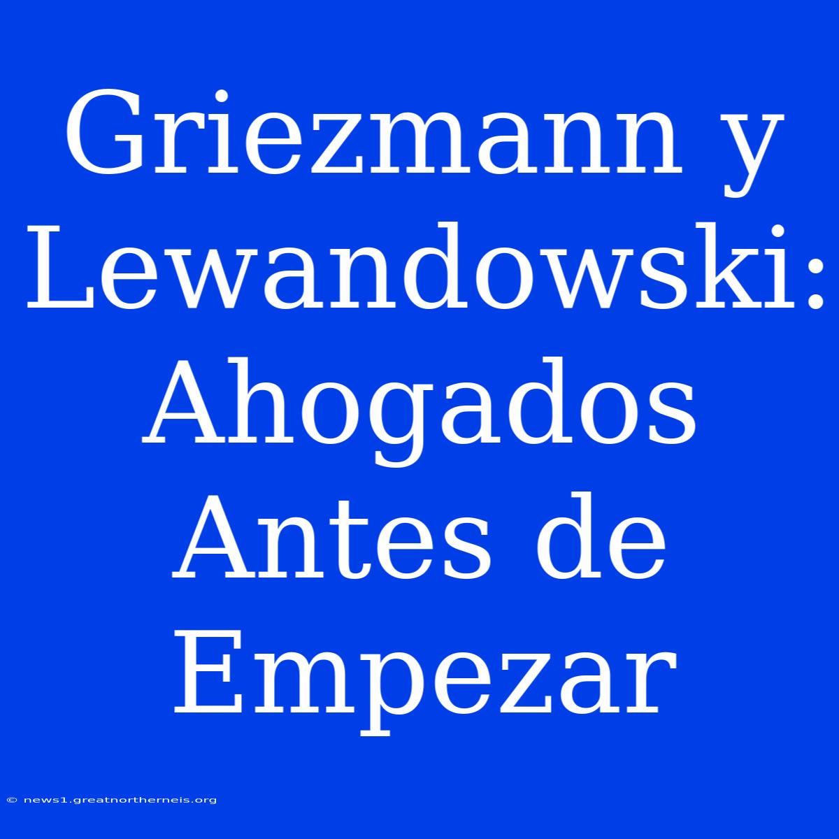 Griezmann Y Lewandowski: Ahogados Antes De Empezar