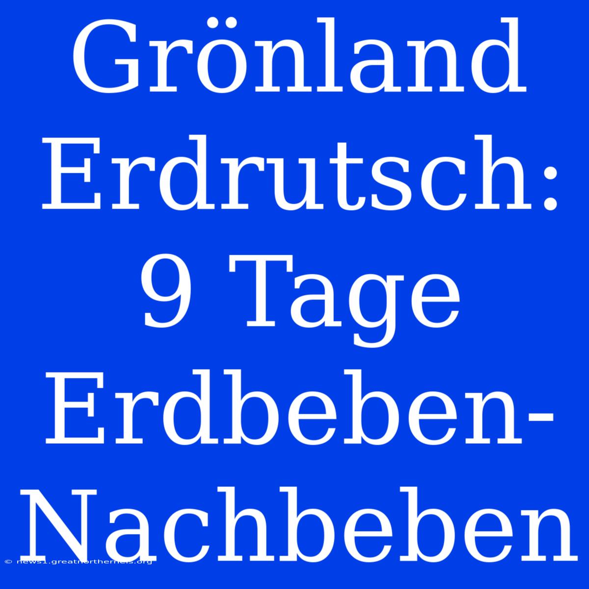 Grönland Erdrutsch: 9 Tage Erdbeben-Nachbeben