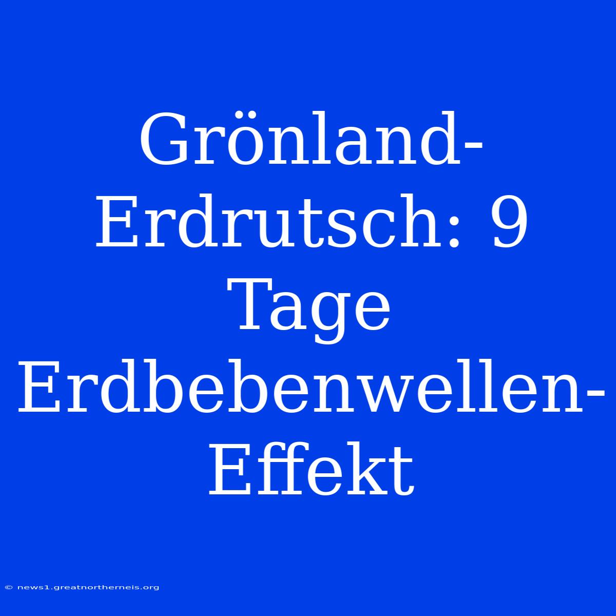 Grönland-Erdrutsch: 9 Tage Erdbebenwellen-Effekt