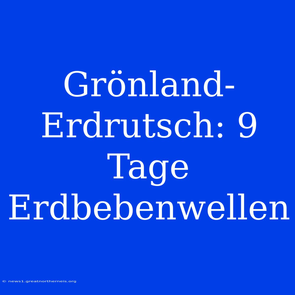 Grönland-Erdrutsch: 9 Tage Erdbebenwellen