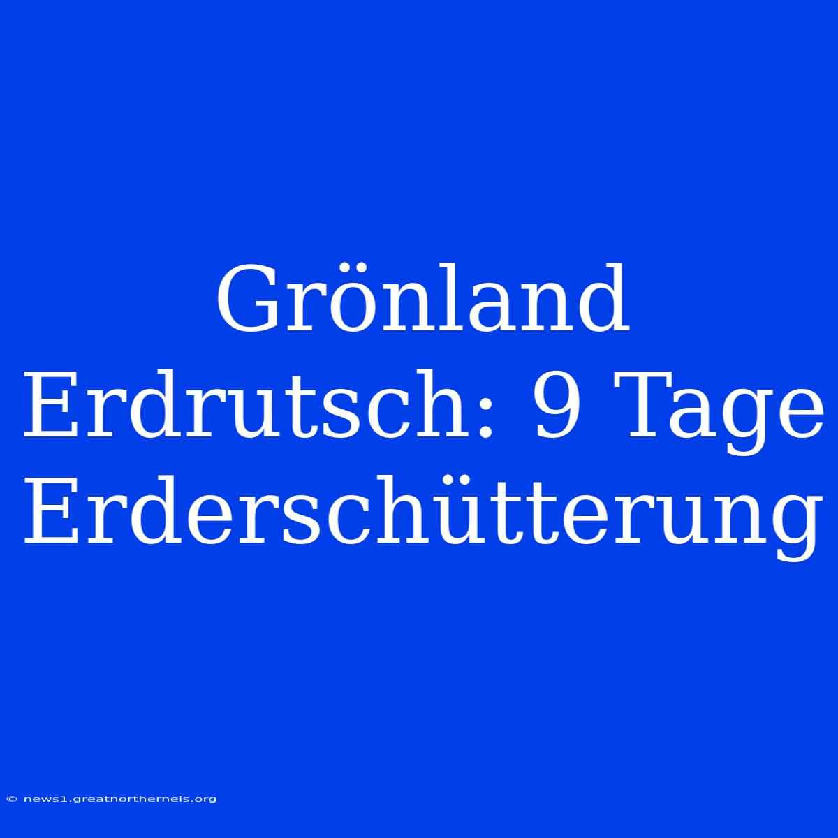 Grönland Erdrutsch: 9 Tage Erderschütterung