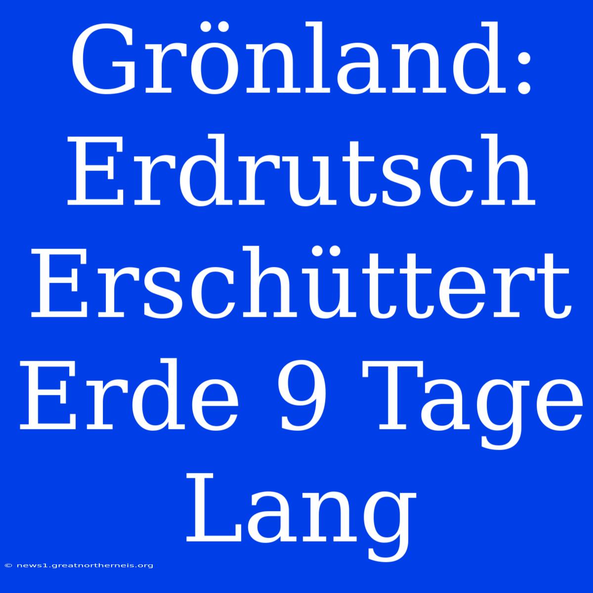 Grönland: Erdrutsch Erschüttert Erde 9 Tage Lang