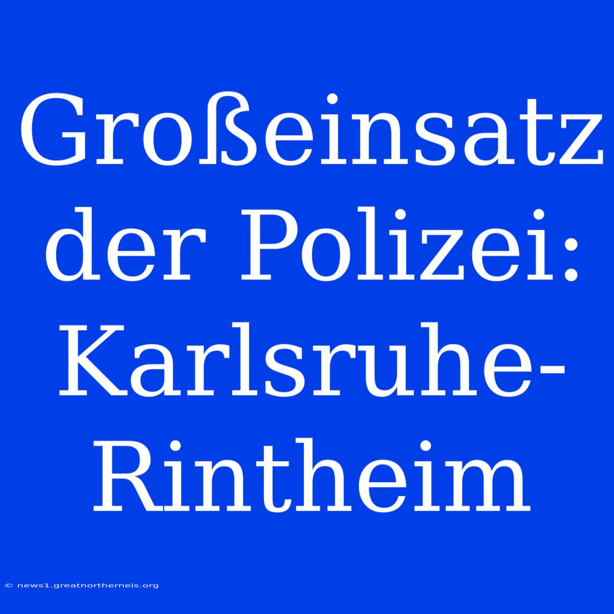 Großeinsatz Der Polizei: Karlsruhe-Rintheim