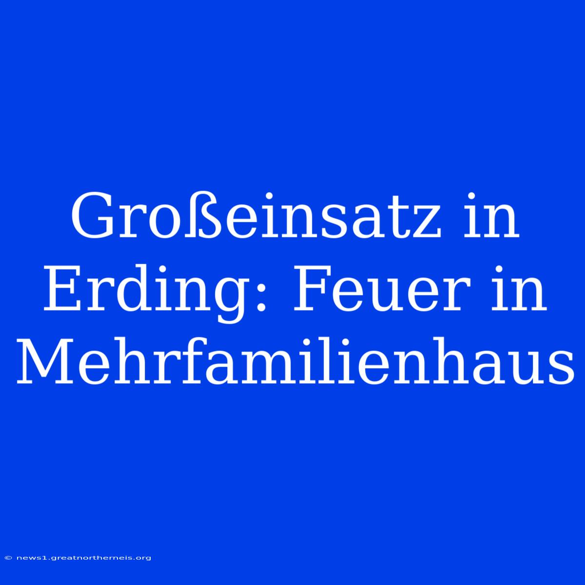 Großeinsatz In Erding: Feuer In Mehrfamilienhaus