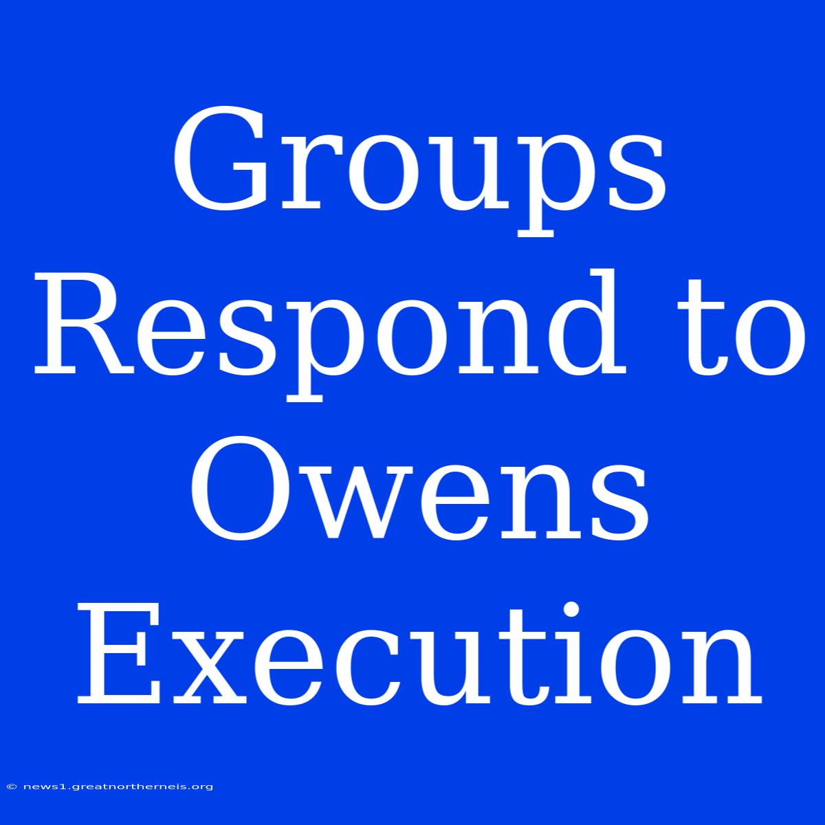 Groups Respond To Owens Execution