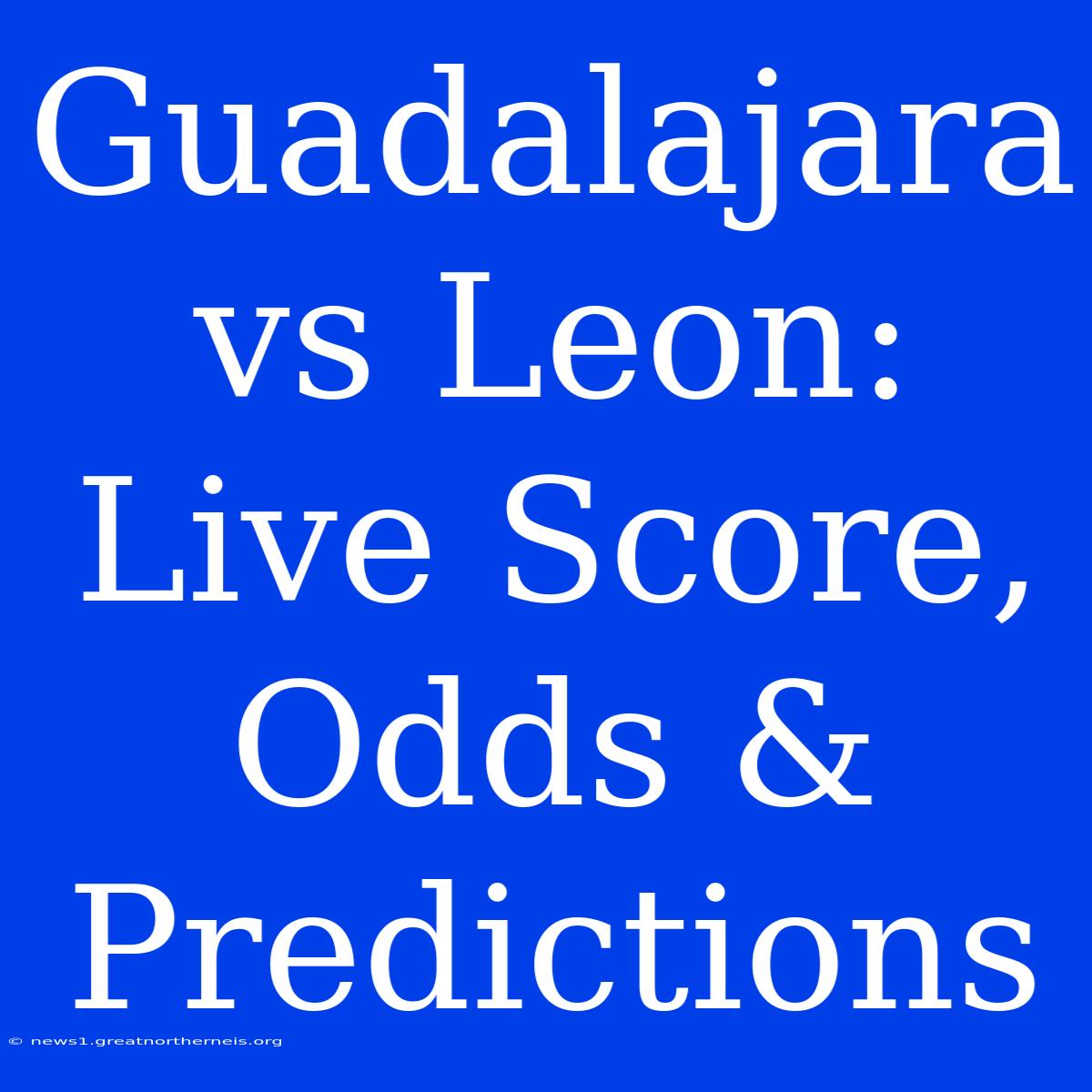 Guadalajara Vs Leon: Live Score, Odds & Predictions