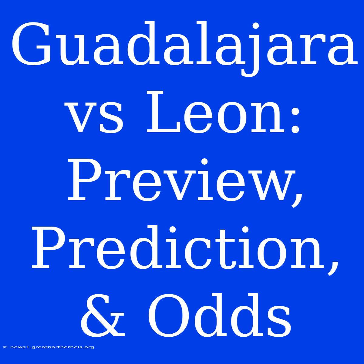 Guadalajara Vs Leon: Preview, Prediction, & Odds