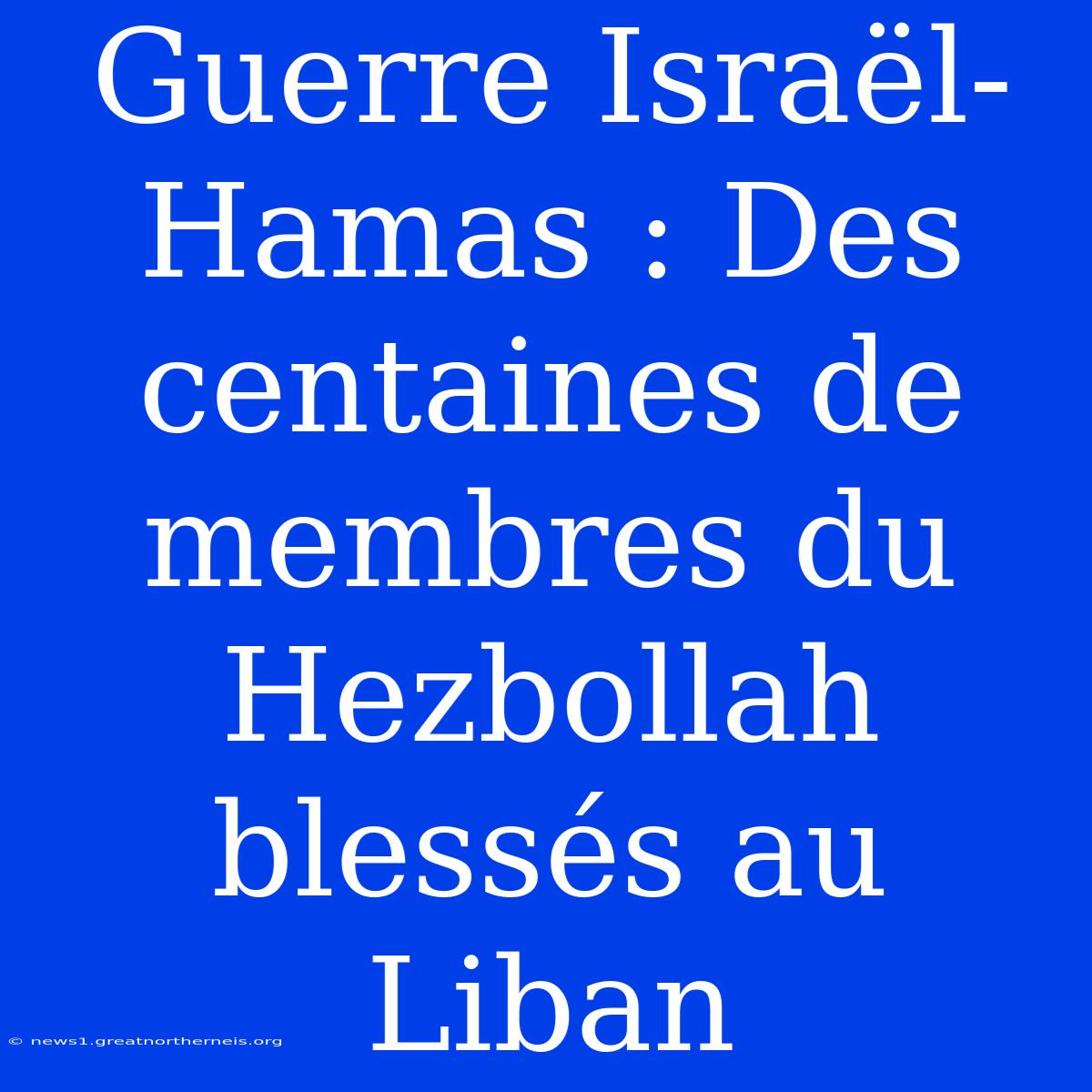 Guerre Israël-Hamas : Des Centaines De Membres Du Hezbollah Blessés Au Liban