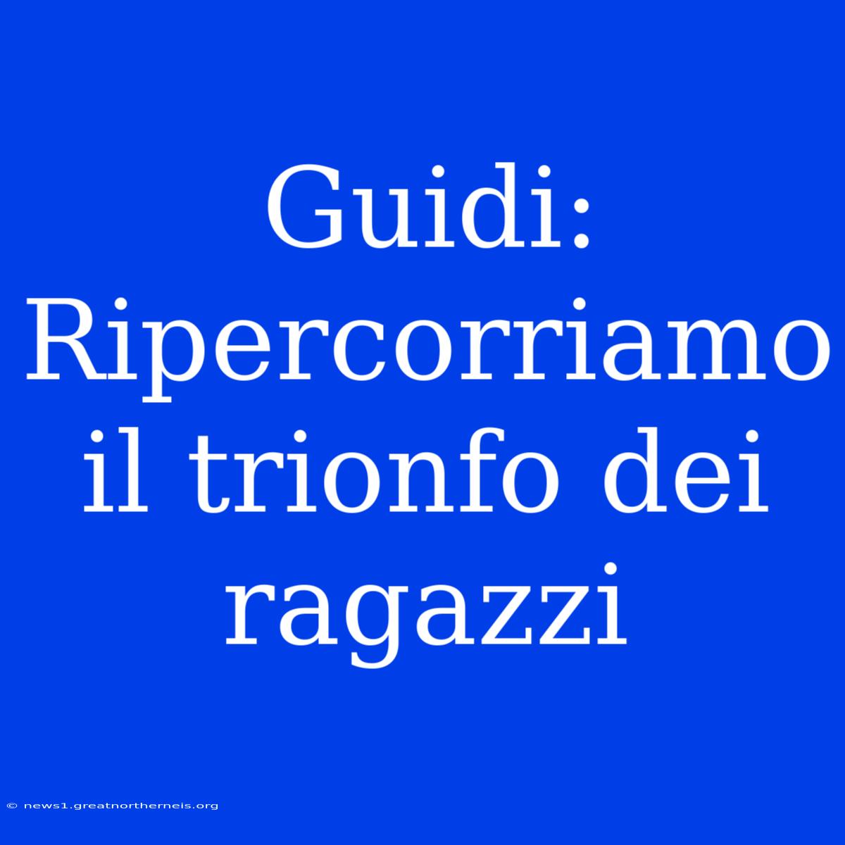 Guidi: Ripercorriamo Il Trionfo Dei Ragazzi