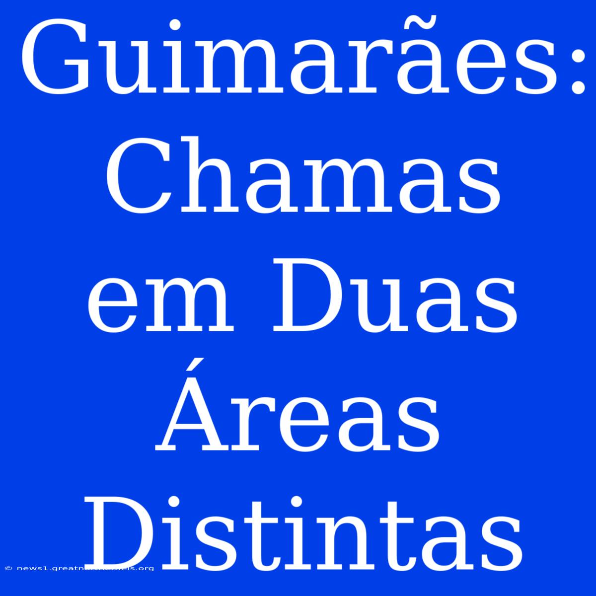 Guimarães: Chamas Em Duas Áreas Distintas