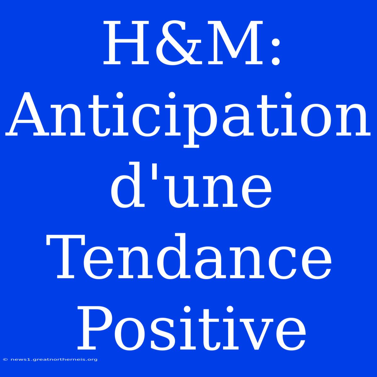 H&M: Anticipation D'une Tendance Positive