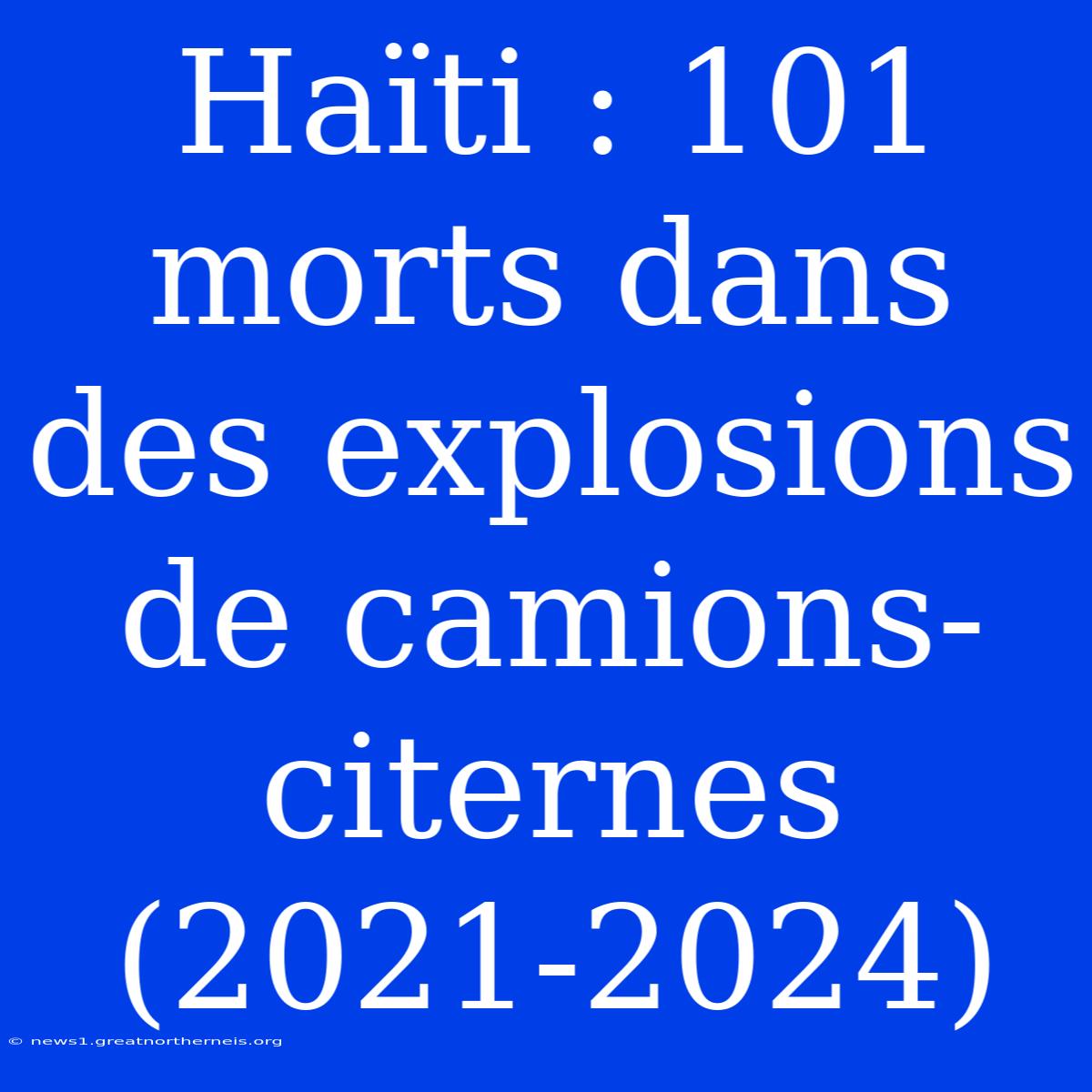 Haïti : 101 Morts Dans Des Explosions De Camions-citernes (2021-2024)