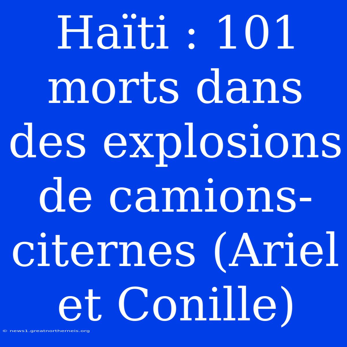 Haïti : 101 Morts Dans Des Explosions De Camions-citernes (Ariel Et Conille)