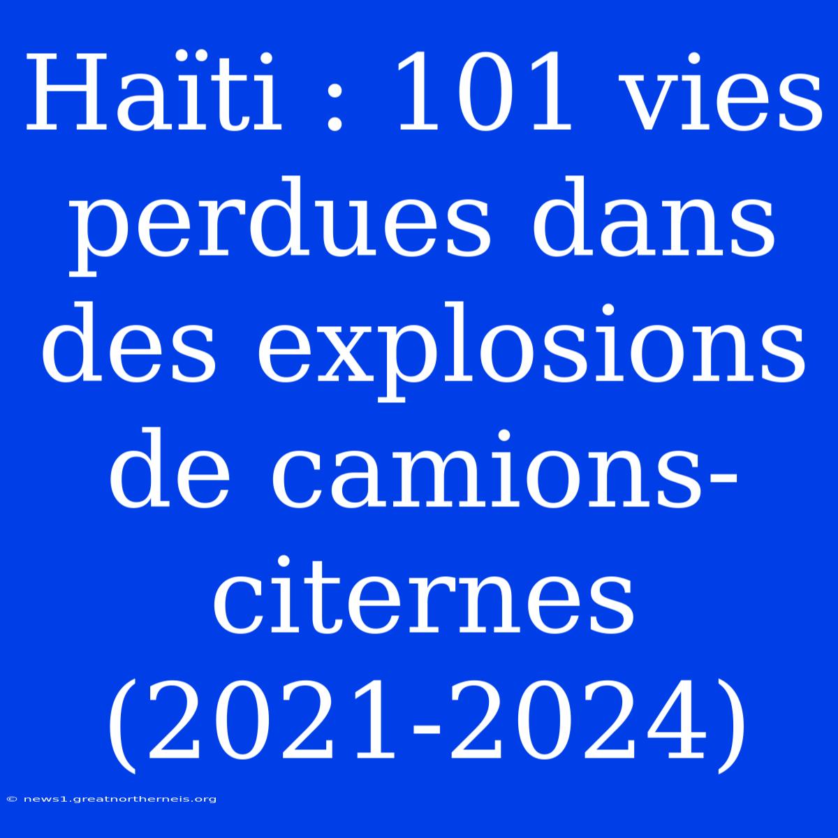 Haïti : 101 Vies Perdues Dans Des Explosions De Camions-citernes (2021-2024)