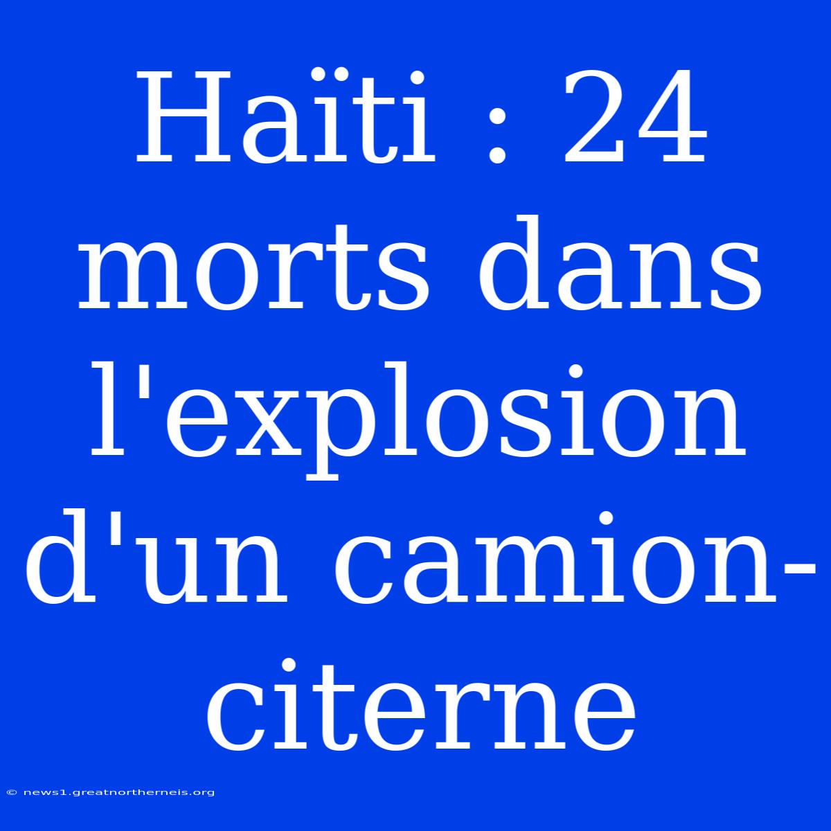 Haïti : 24 Morts Dans L'explosion D'un Camion-citerne