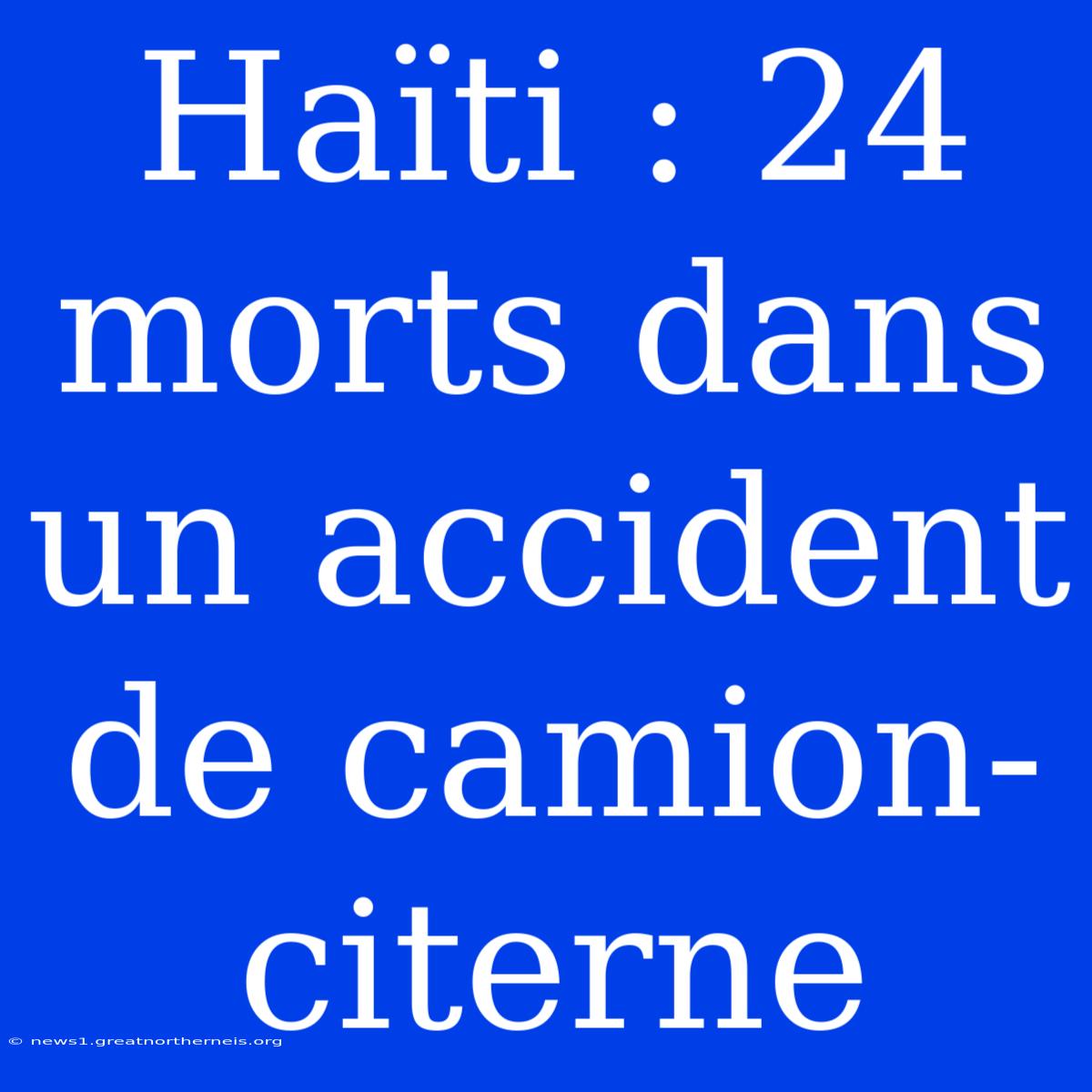 Haïti : 24 Morts Dans Un Accident De Camion-citerne