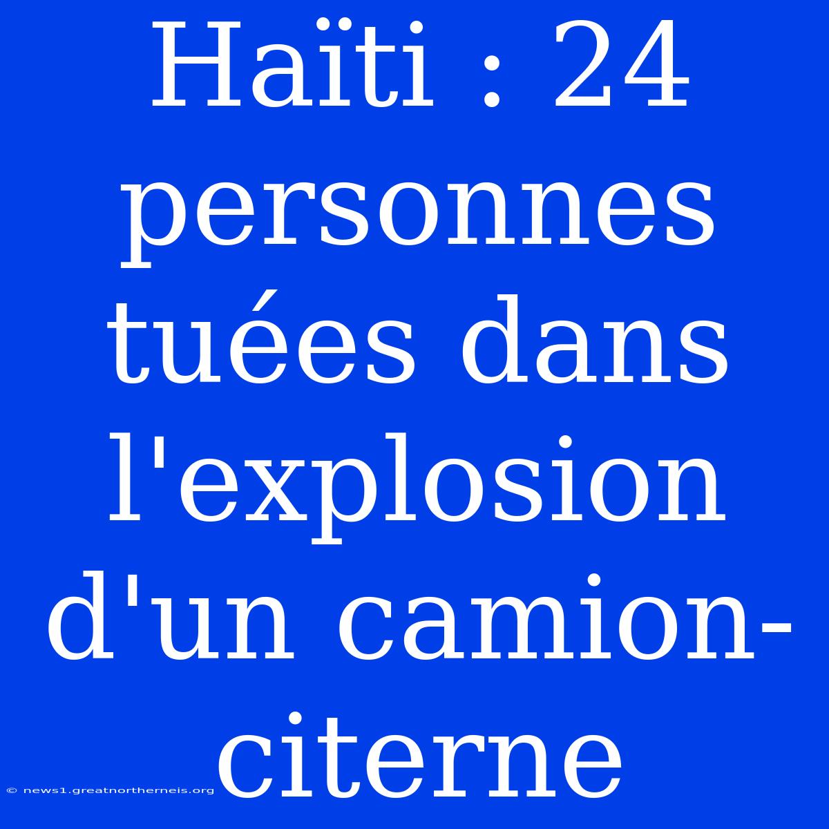 Haïti : 24 Personnes Tuées Dans L'explosion D'un Camion-citerne