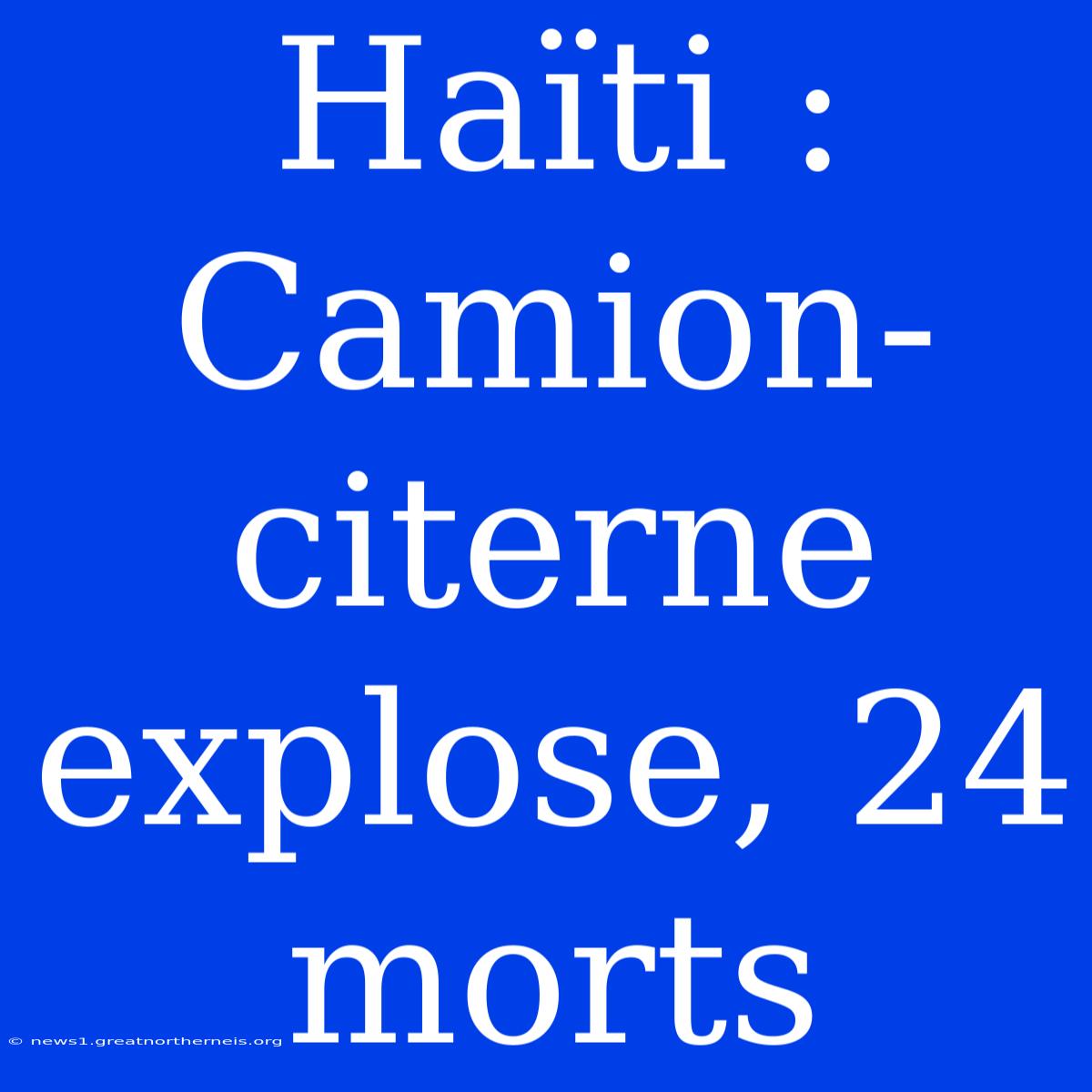 Haïti : Camion-citerne Explose, 24 Morts