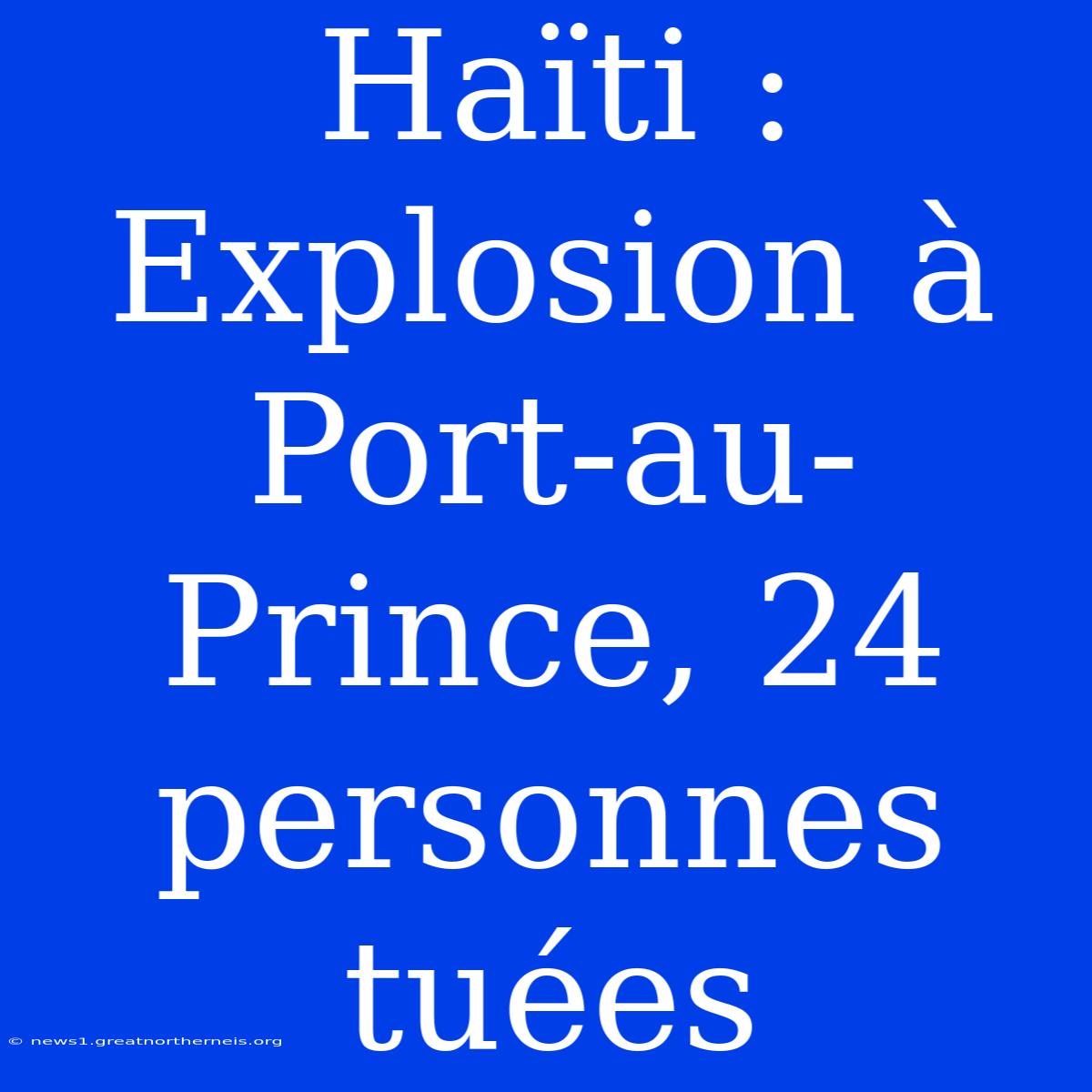 Haïti : Explosion À Port-au-Prince, 24 Personnes Tuées