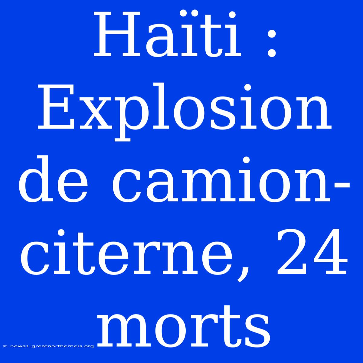 Haïti : Explosion De Camion-citerne, 24 Morts