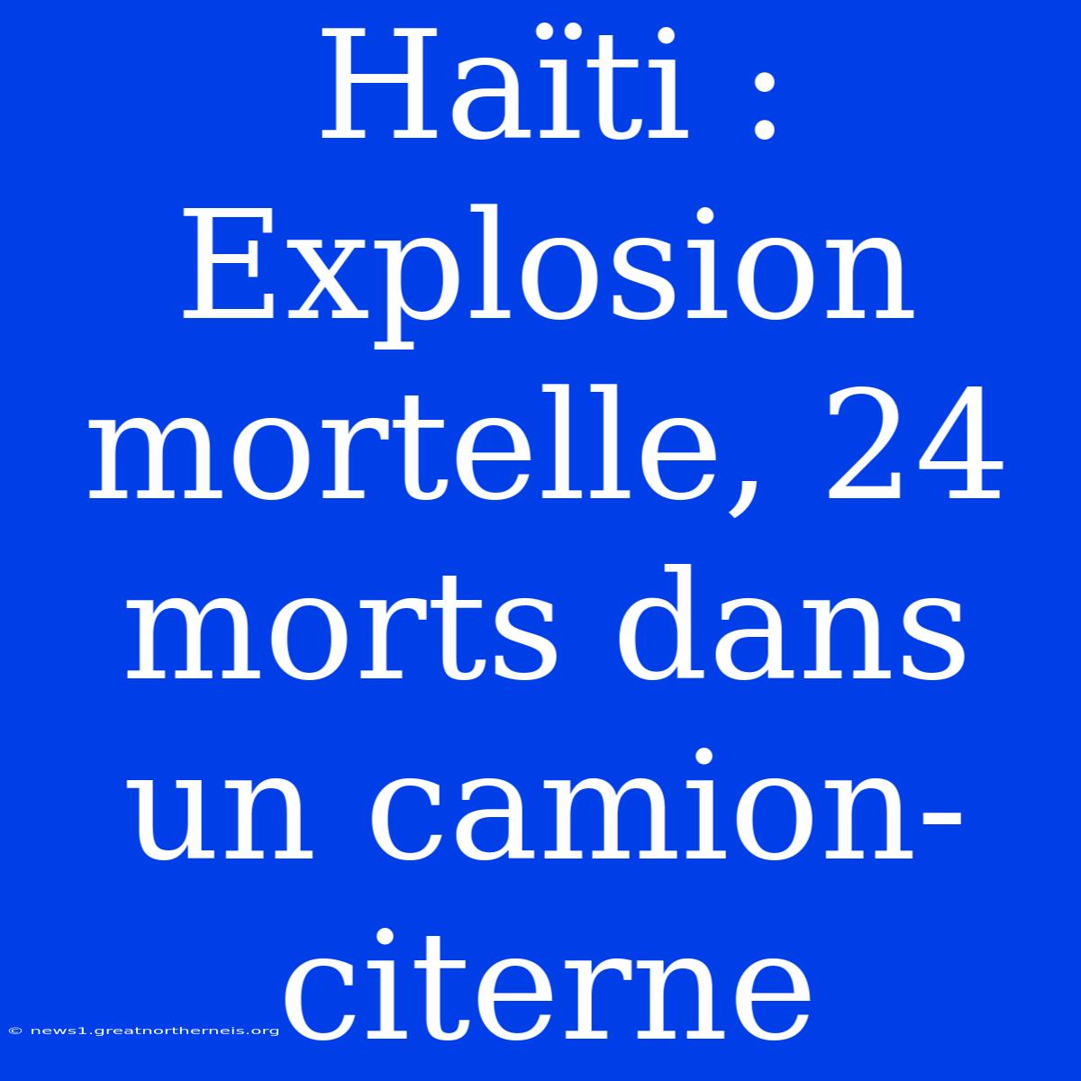 Haïti : Explosion Mortelle, 24 Morts Dans Un Camion-citerne