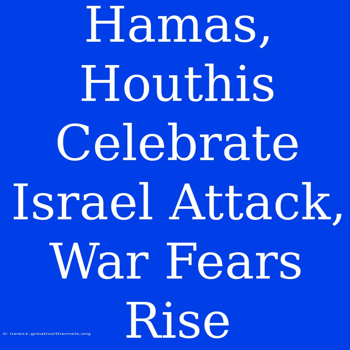 Hamas, Houthis Celebrate Israel Attack, War Fears Rise