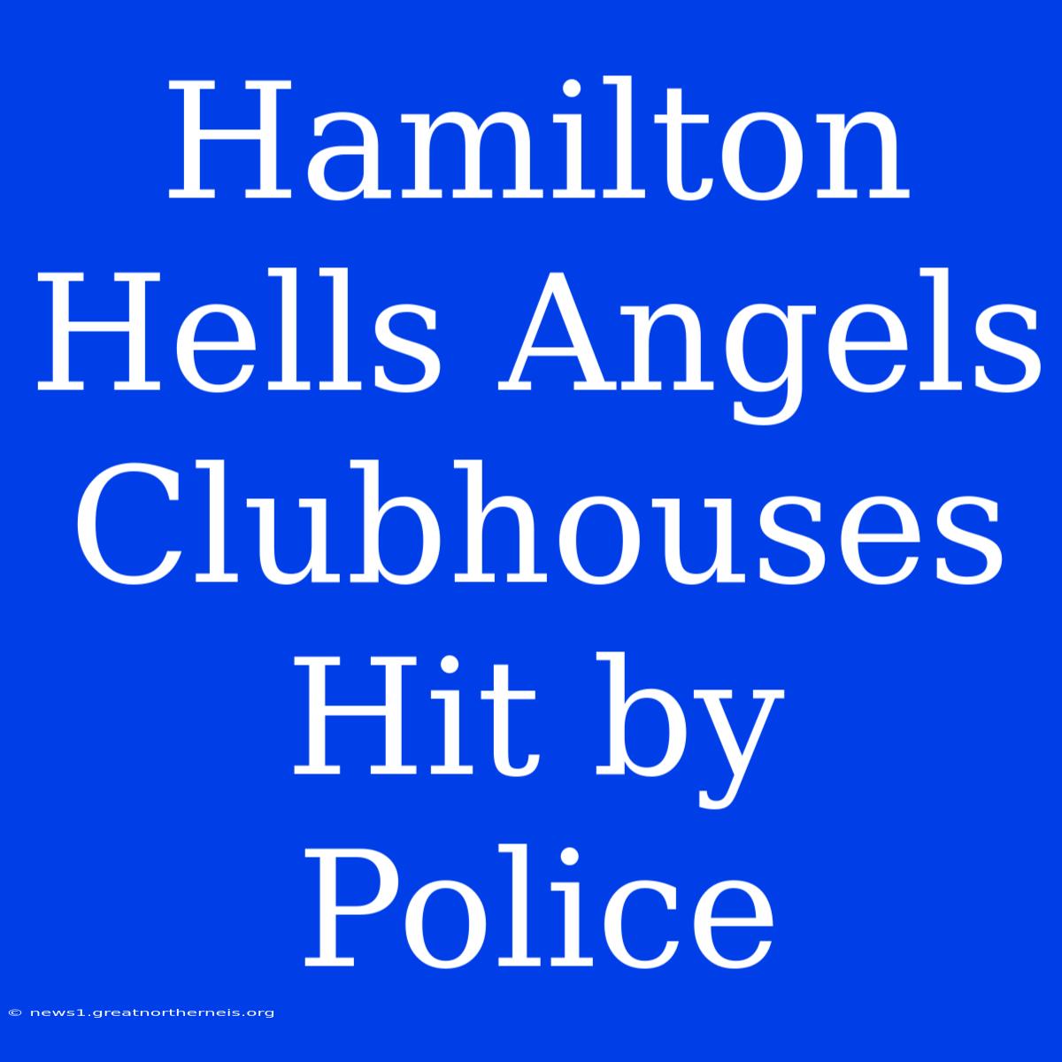 Hamilton Hells Angels Clubhouses Hit By Police