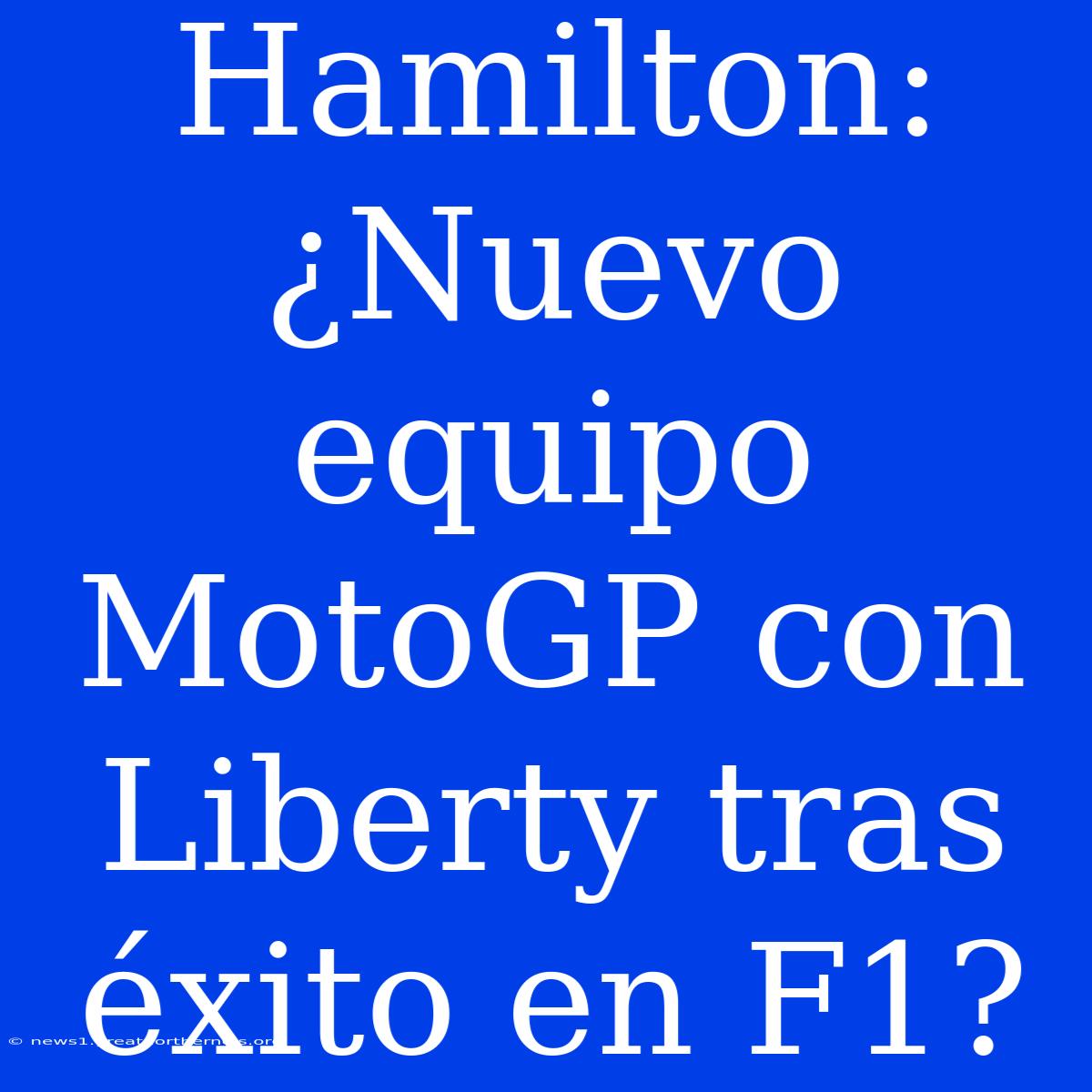 Hamilton: ¿Nuevo Equipo MotoGP Con Liberty Tras Éxito En F1?