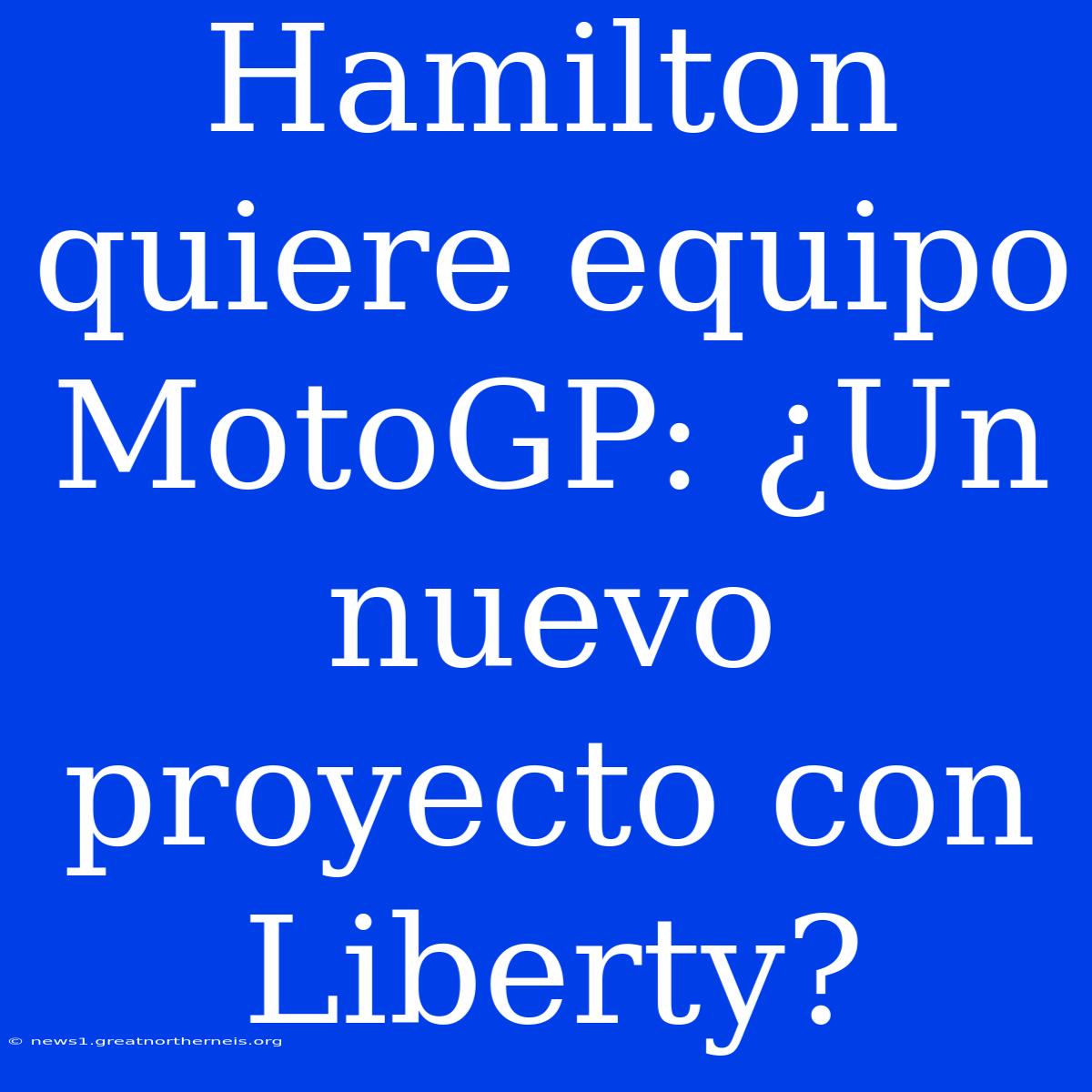 Hamilton Quiere Equipo MotoGP: ¿Un Nuevo Proyecto Con Liberty?