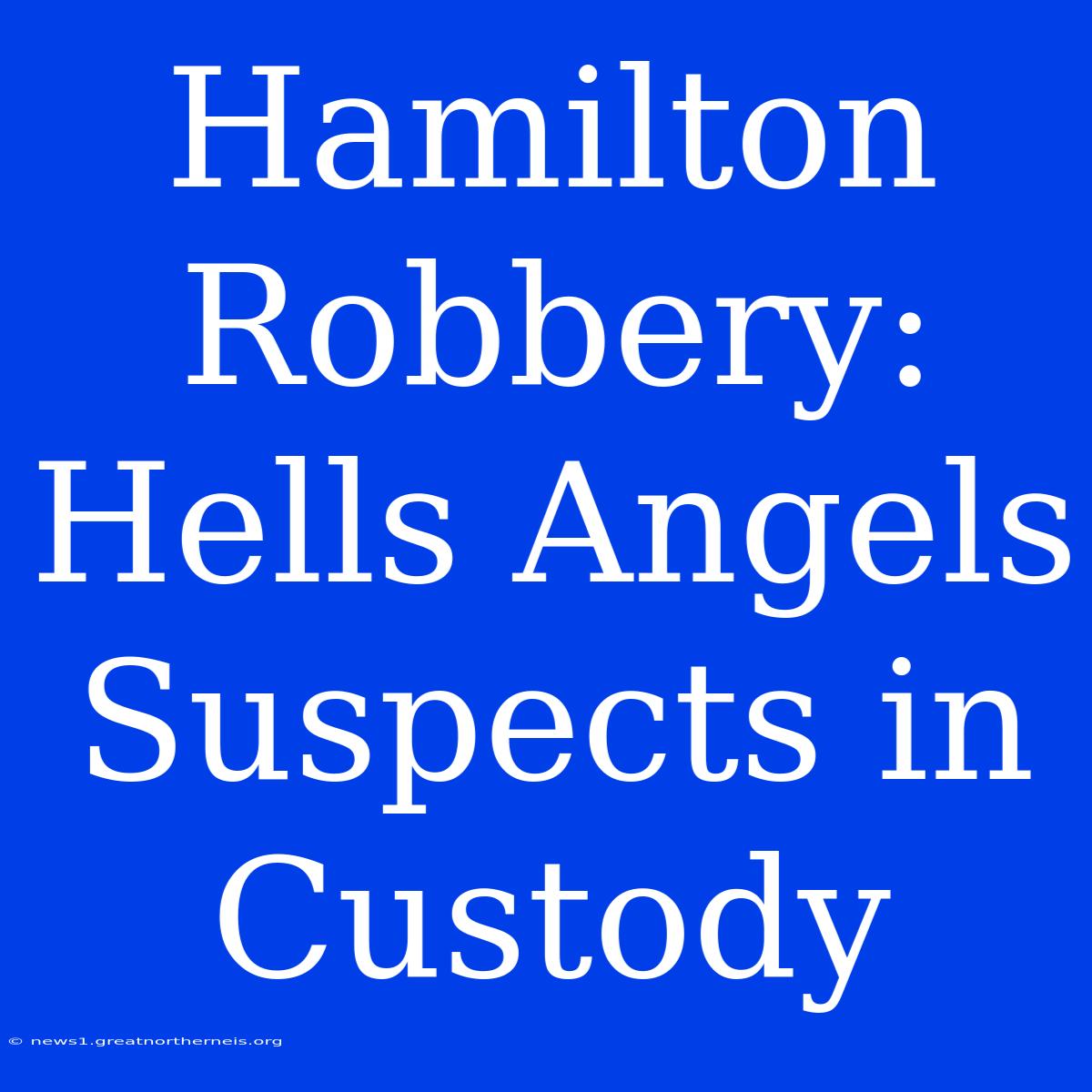 Hamilton Robbery: Hells Angels Suspects In Custody