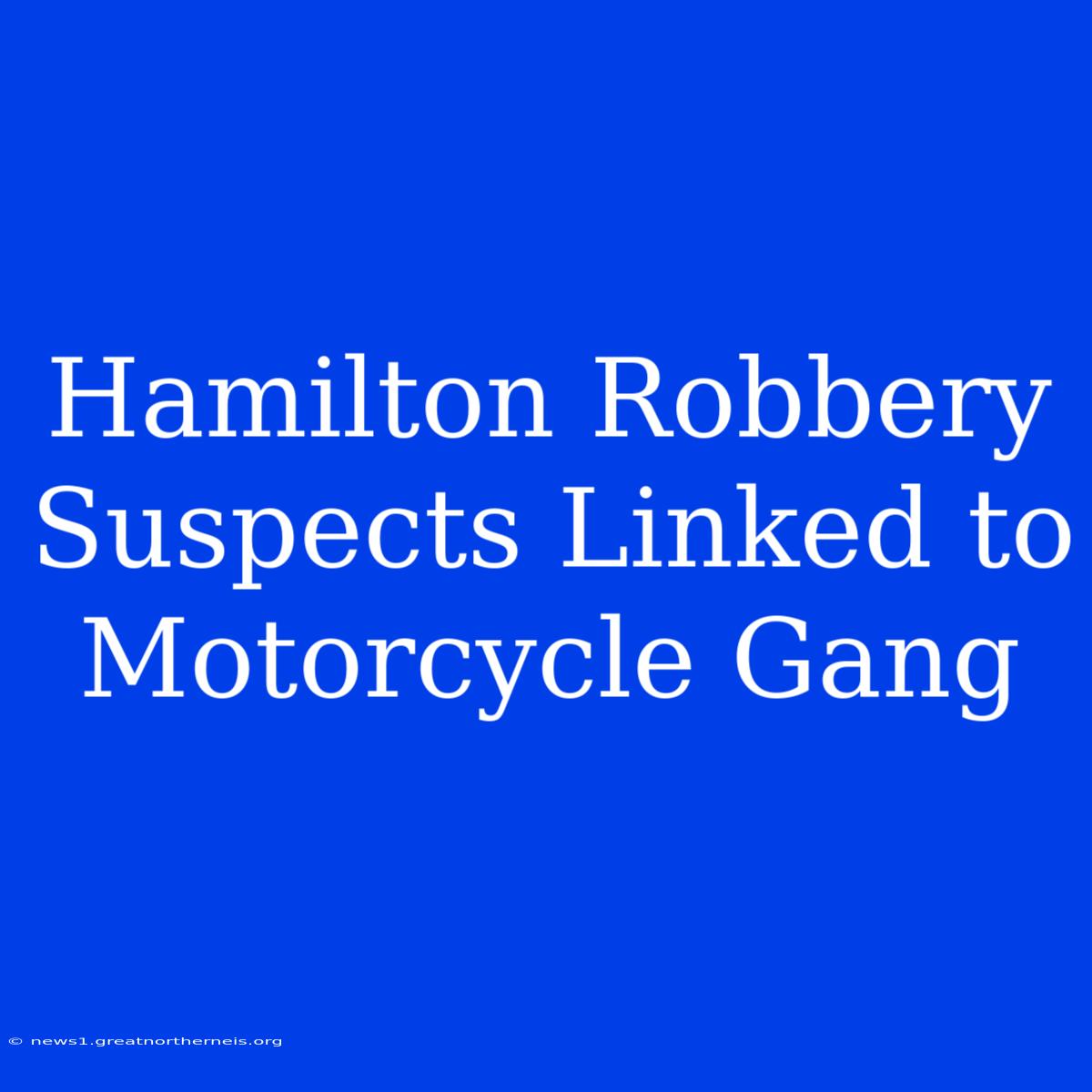 Hamilton Robbery Suspects Linked To Motorcycle Gang