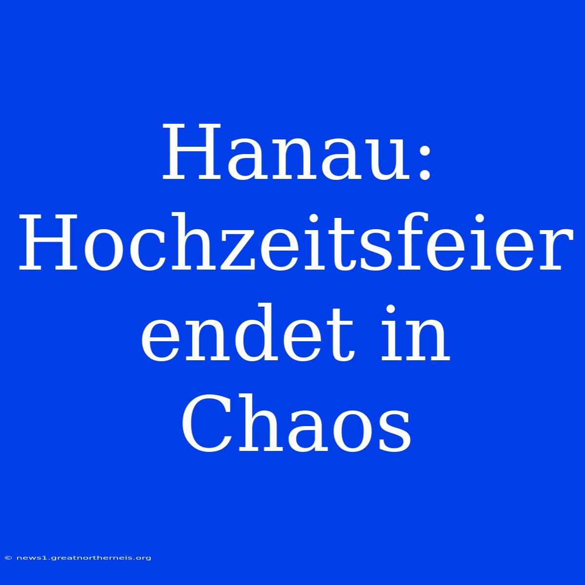 Hanau: Hochzeitsfeier Endet In Chaos