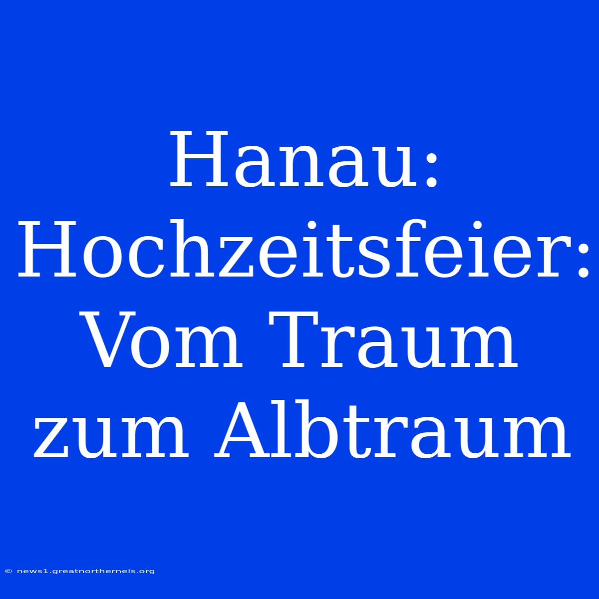 Hanau: Hochzeitsfeier: Vom Traum Zum Albtraum