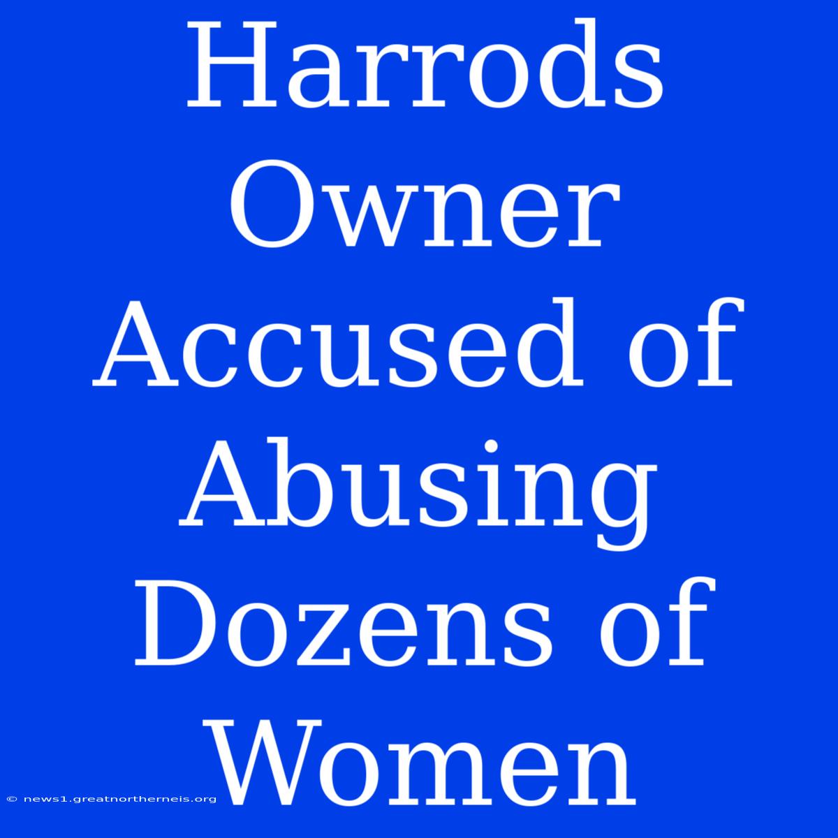 Harrods Owner Accused Of Abusing Dozens Of Women