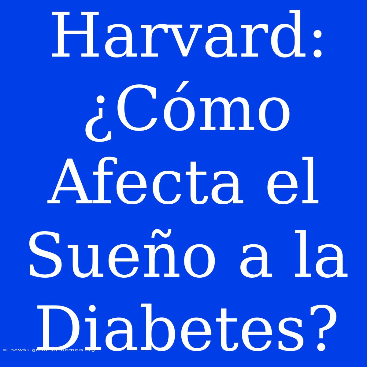 Harvard: ¿Cómo Afecta El Sueño A La Diabetes?