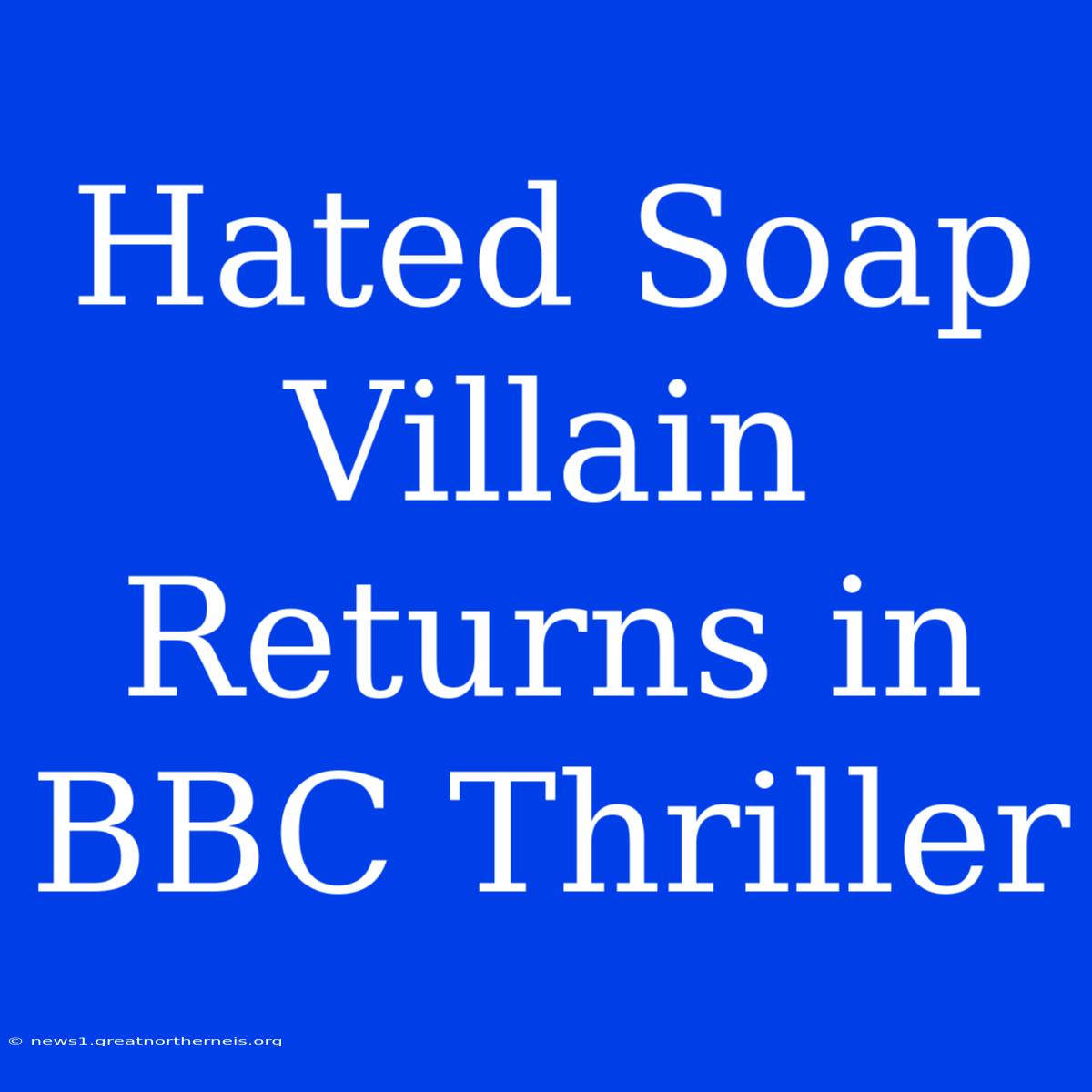 Hated Soap Villain Returns In BBC Thriller