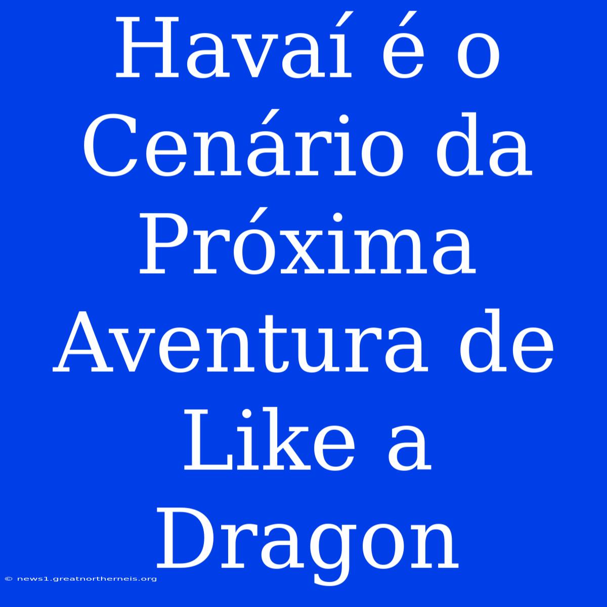 Havaí É O Cenário Da Próxima Aventura De Like A Dragon